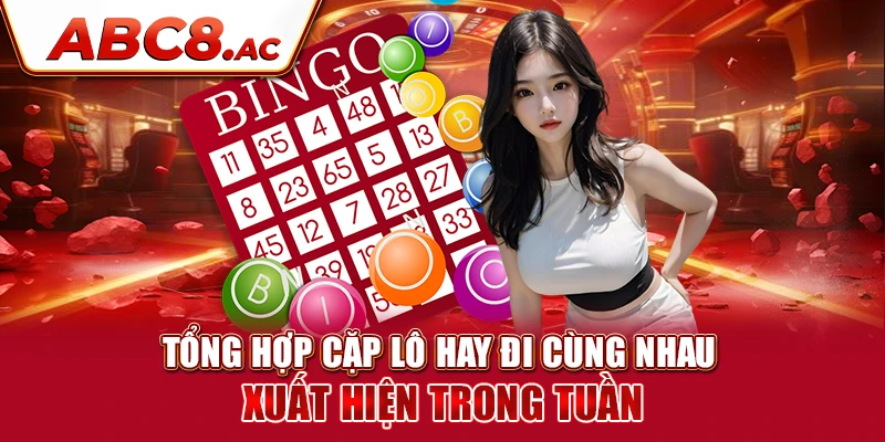 tong-hop-cap-lo-hay-di-cung-nhau-xuat-hien-trong-tuan-