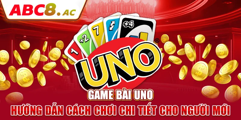 game-bai-uno-huong-dan-cach-choi-chi-tiet-cho-nguoi-moi