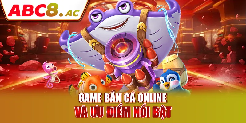 game-ban-ca-online-va-uu-diem-noi-bat